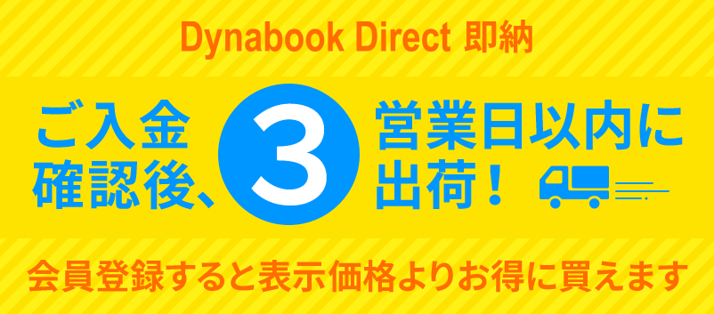 Dynabook Directの即納ノートパソコン ご入金確認後、3営業日以内に出荷！会員登録をすると表示価格よりお得に買えます！