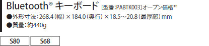 Bluetooth(R) キーボード［型番：PABTK003］オープン価格＊1 ●外形寸法：268.4（幅）×184.0（奥行）×18.5～20.8（最厚部）mm ●質量：約440g [S80 S68]