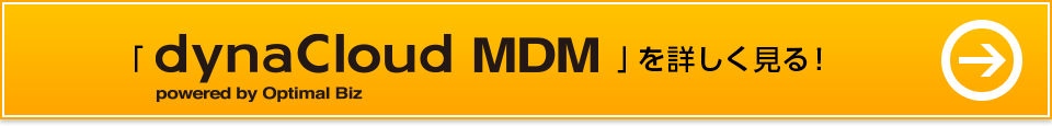 「dynaCloud MDM powerd by Optimal Biz」を詳しく見る！
