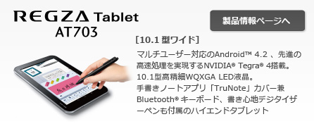 REGZA Tablet AT703@[10.1^Ch]@}`[U[ΉAndroid(TM) 4.2 Ai̍NVIDIA(R) Tegra(R) 4ځB10.1^WQXGA LEDtB菑m[gAvuTruNotevJo[Bluetooth(R) L[{[hASnfW^CU[yt̃nCGh^ubg
