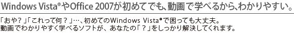 Windows Vista(R)Office 2007߂ĂłAŊwׂ邩A킩₷B uHvuĉHvcA߂ĂWindows Vista(R)ōĂvBł킩₷wׂ\tgAȂ́uHvĂ܂B