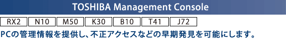 TOSHIBA Management Console[RX2] [N10] [M50] [K30] [B10] [T41] [J72]FPC̊Ǘ񋟂AsANZXȂǂ̑\ɂ܂B