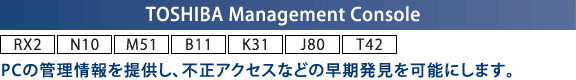 TOSHIBA Management Console[RX2] [N10] [M51][B11] mK31n[J80][T42]FPC̊Ǘ񋟂AsANZXȂǂ̑\ɂ܂B