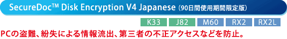 ySecureDoc(TM) Disk Encryption V4 Japanese i90ԎgpԌŁj[K33][J82][M60][RX2][RX2L]z@PC̓Aɂ񗬏oAO҂̕sANZXȂǂh~B