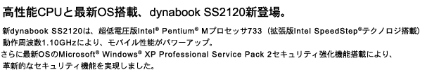 \CPUƍŐVOSځAdynabook SS2120VoBVdynabook SS2120́AdIntel(R) Pentium(R)MvZbT733igIntel SpeedStep(R)eNmWځjg1.10GHzɂAoC\p[AbvBɍŐVOSMicrosoft(R) Windows(R)XP Professional Service Pack 2 ZLeB@\ڂɂAvVIȃZLeB@\܂B