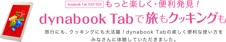 dynabook Tab S38/S50 もっと楽しく・便利発見！dynabook Tab で旅もクッキングも