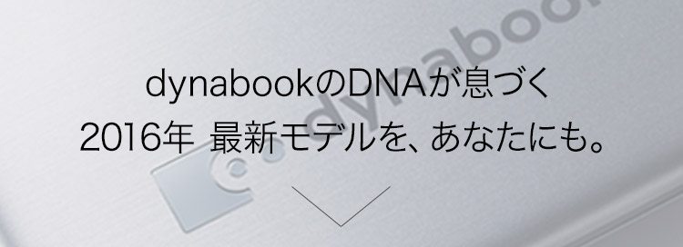 dynabookのDNAが息づくモデルを、あなたにも。