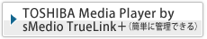 TOSHIBA Media Player
by sMedio TrueLink{(ȒPɊǗł)