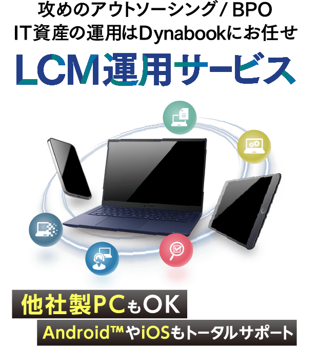 攻めのアウトソーシング/BPO IT資産の運用はDynabookにお任せ LCM運用サービス 他社製PCもOK Android™やiOSもトータルサポート