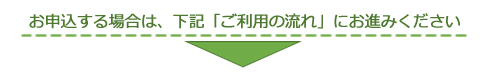 お申込する場合は、下記「ご利用の流れ」にお進みください