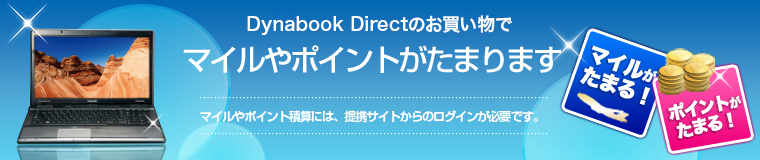 Dynabook Directのお買い物で、マイルやポイントがたまります。マイルやポイント積算には、提携サイトからのログインが必要です。