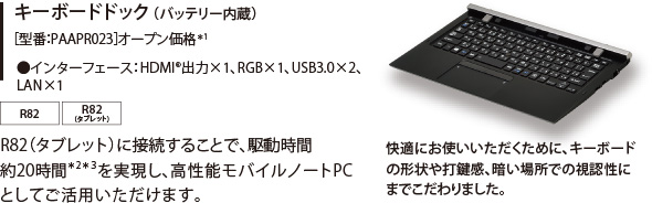 キーボードドック（バッテリー内蔵）［型番：PAAPR023］オープン価格*1 ●インターフェース：HDMI(R) 出力×1、RGB×1、USB3.0×2、LAN×1[R82][R82（タブレット）]