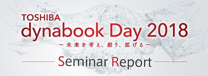 TOSHIBA dynabook Day 2018 ?未来を考え、創り、拡げる?