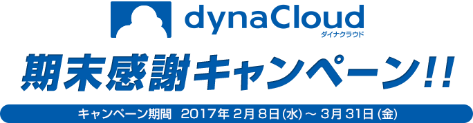 dynaCloud（ダナクラウド） 期末感謝キャンペーン！！　キャンペーン期間  2017年 2月 8日(水) ～ 3月 31日(金)