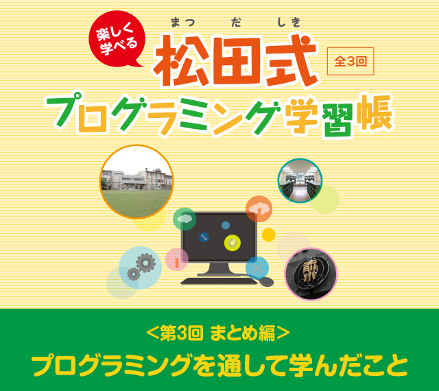 楽しく学べる松田式 全3回 >プログラミングを通して学んだこと ＜第3回 まとめ編＞