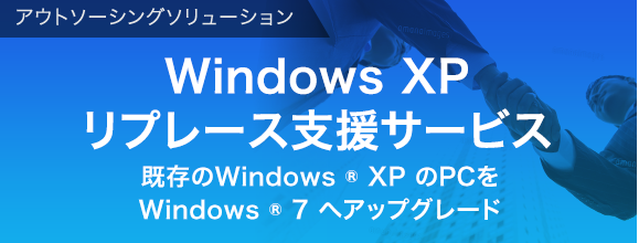 アウトソーシングソリューション  リプレース支援サービス お使いのWindows® XP環境を新しいPCに移行します