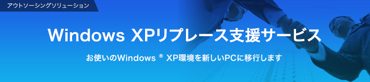 アウトソーシングソリューション  リプレース支援サービス お使いのWindows® XP環境を新しいPCに移行します