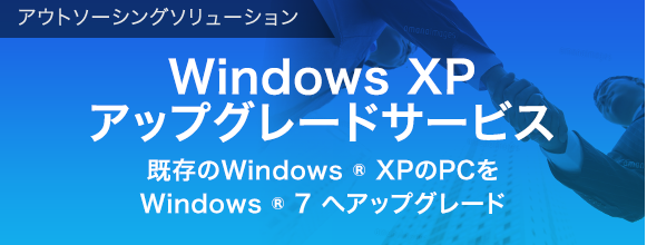 アウトソーシングソリューション 既存のWindows® XPのPCをWindows® 7へアップグレード