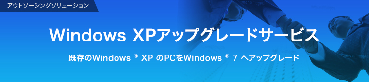 アウトソーシングソリューション 既存のWindows® XPのPCをWindows® 7へアップグレード
