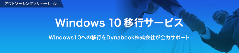 アウトソーシングソリューション  Windows 10移行サービス Windows10への移行をDynabookが全力サポート
