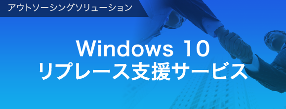 アウトソーシングソリューション  Windows 10リプレース支援サービス