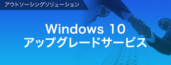 アウトソーシングソリューション Windows 10アップグレードサービス
