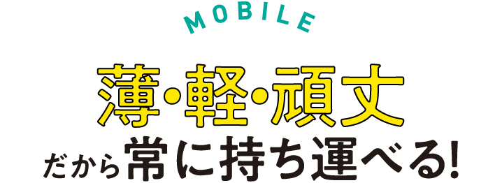 MOBILE　薄・軽・頑丈　だから常に持ち運べる！