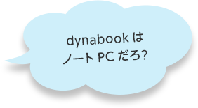 dynabookはノートPCだろ？