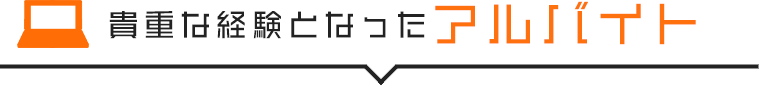 貴重な経験となったアルバイト