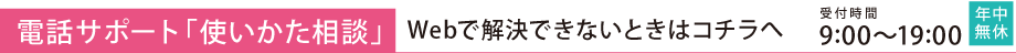 【電話サポート「使いかた相談」】 Webで解決できないときはコチラへ