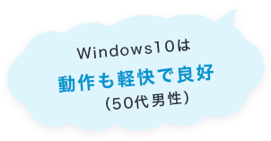 Windows10は動作も軽快で良好（50代男性）