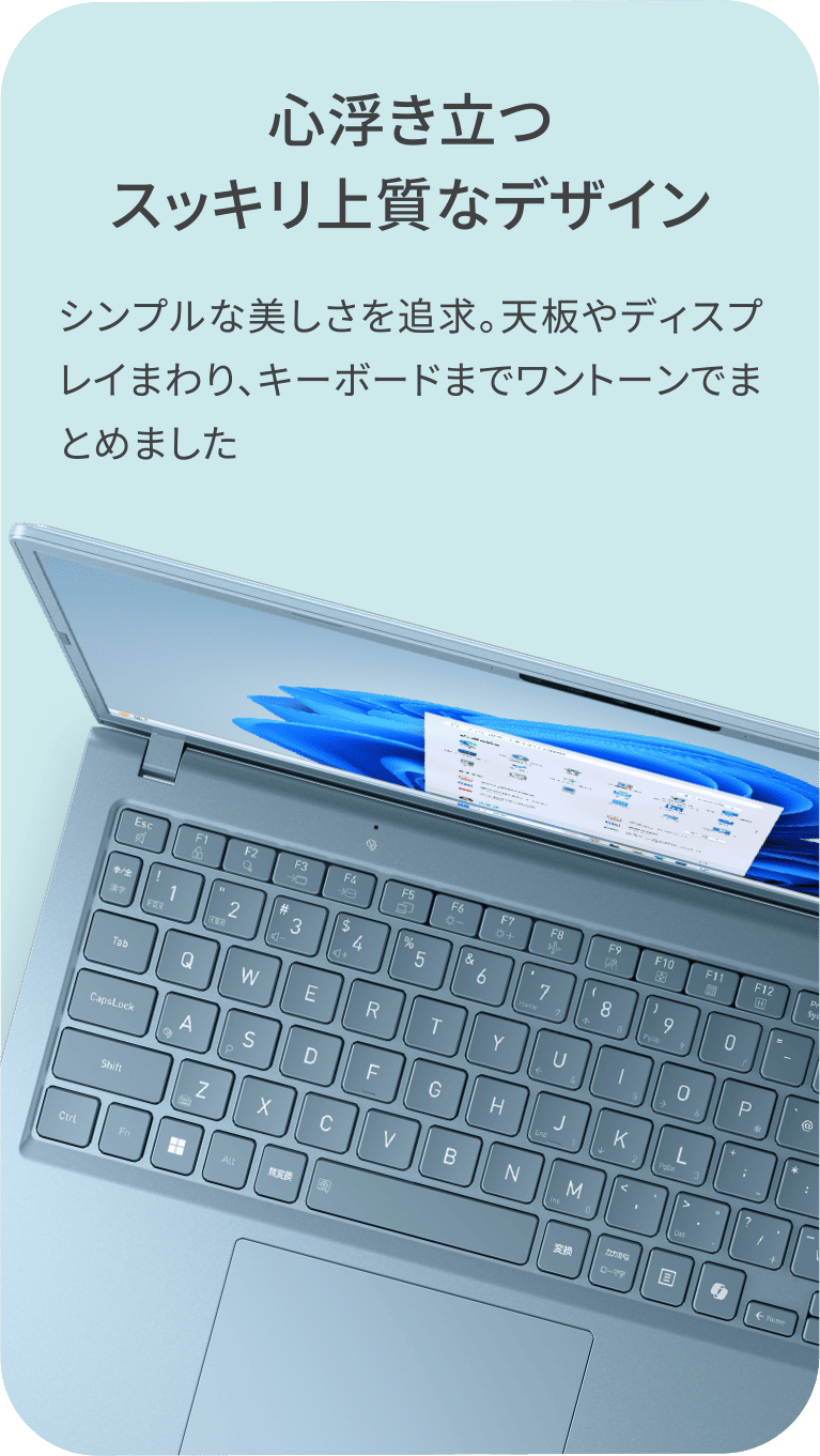 心浮き立つスッキリ上質なデザイン シンプルな美しさを追求。天板やディスプレイまわり、キーボードまでワントーンでまとめました
