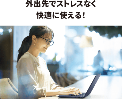外出先でストレスなく快適に使える！