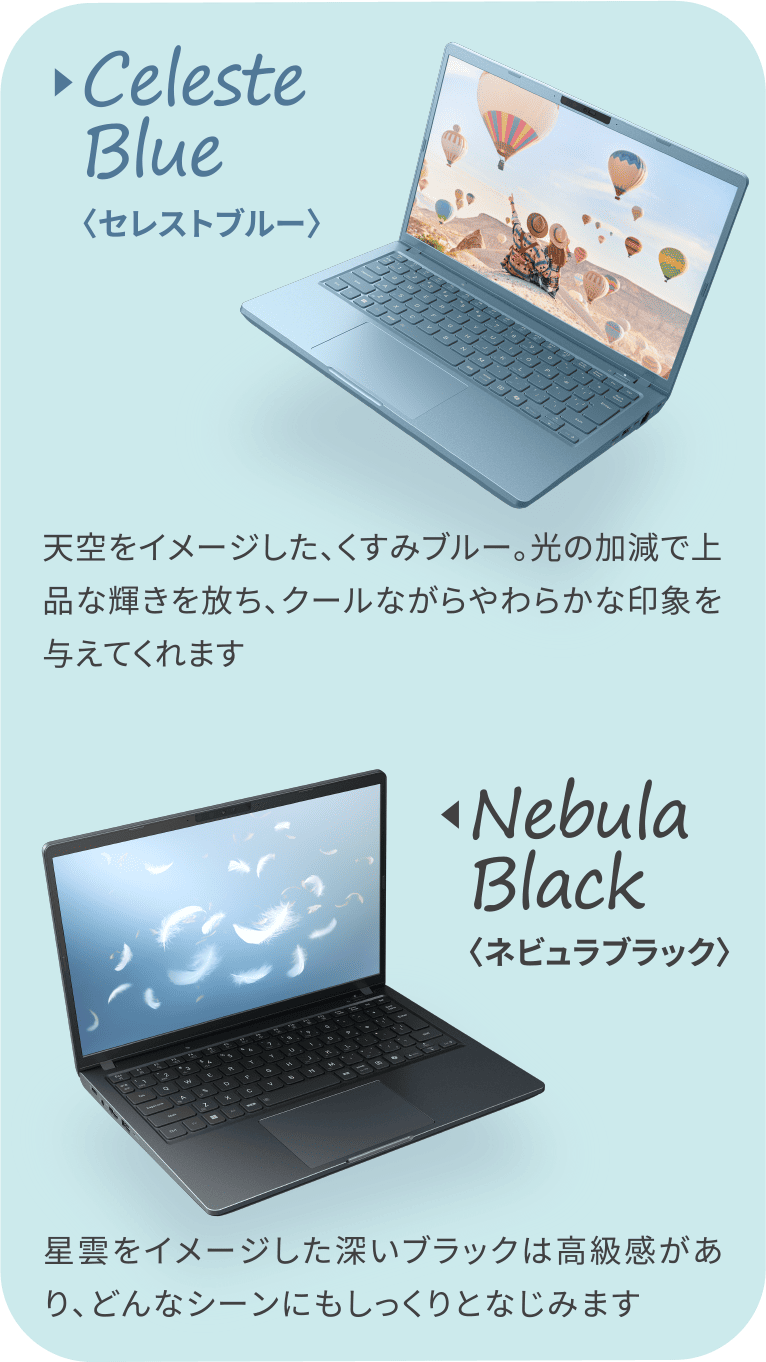 Nebula Black〈ネビュラブラック〉星雲をイメージした深いブラックは高級感があり、どんなシーンにもしっくりとなじみます　Celeste Blue〈セレストブルー〉天空をイメージした、くすみブルー。光の加減で上品な輝きを放ち、クールながらやわらかな印象を与えてくれます