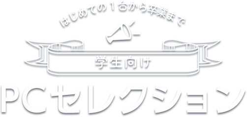 はじめての1台から卒業まで 学生向けPCセレクション