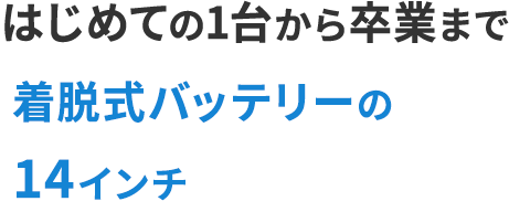 長く使える安心設計 集中できる14インチ
