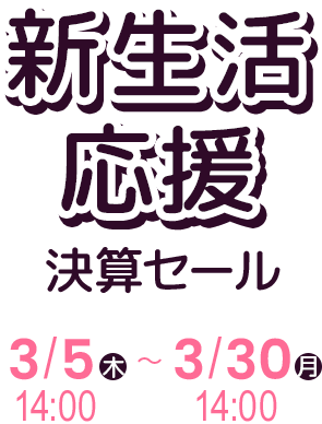 新生活応援決算セール3/5(木) 14:00～ 3/30(月) 14:00