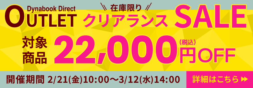 Dynabook Direct（ダイナブックダイレクト）アウトレット在庫限りクリアランスセール！対象商品22,000円OFF（税込）　2月21日(金)10:00～3月12日(水)14:00！