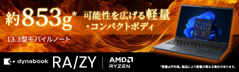 約853g*可能性を広げる軽量 ・コンパクトボディ13.3型モバイルノートdynabookRA/ZY　AMDRYZEN*質量は平均値。製品により質量が異なる場合があります。