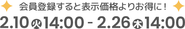 会員登録すると表示価格よりお得に！2月10日（火）14:00～2月26日（木）14:00