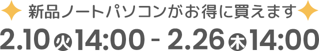 新品ノートバソコンがお得に買えます！2月10日（火）14:00～2月26日（木）14:00