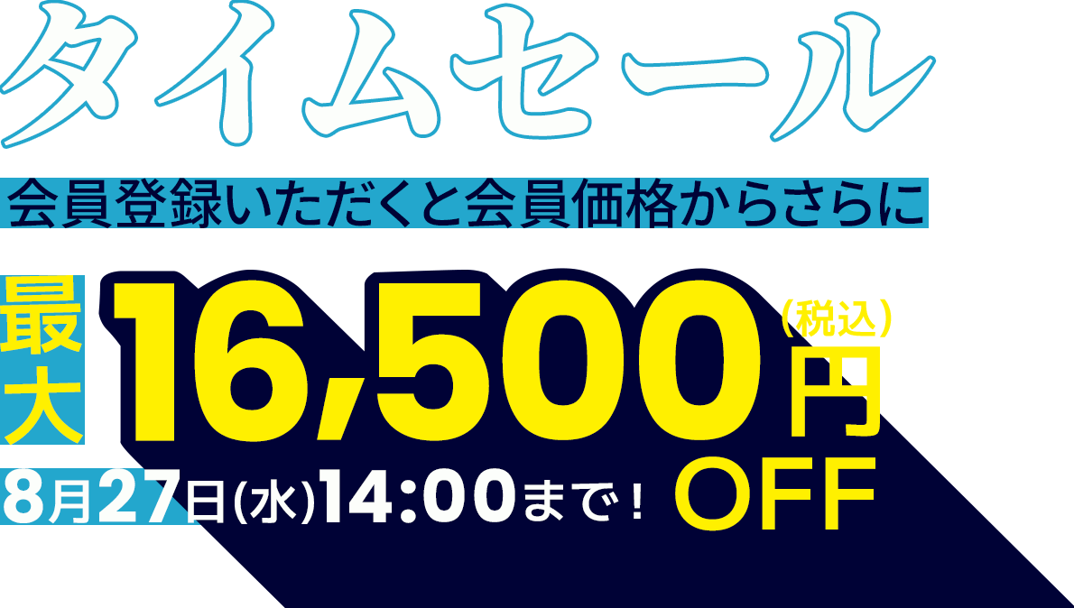 タイムセール会員登録いただくと会員価格からさらに最大16,500円OFF（税込）8月27日(水)14:00まで！