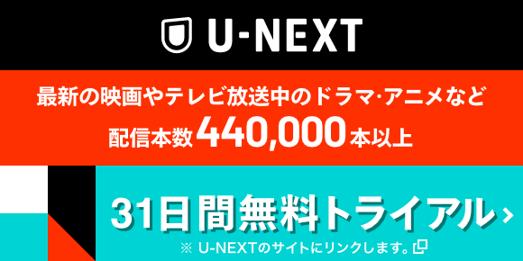 U-NEXT 最新の映画やテレビ放送中のドラマ・アニメなど配信本数440,000本以上　31日間無料トライアル※U-NEXTのサイトにリンクします。
