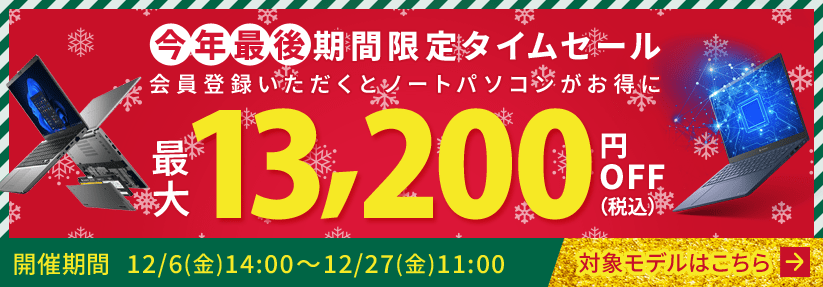 今年最後 期間限定タイムセールノートパソコン最大13,200円OFF 会員登録いただくとノートパソコンがお得に 12/6(金)14:00～12/27(金)11:00