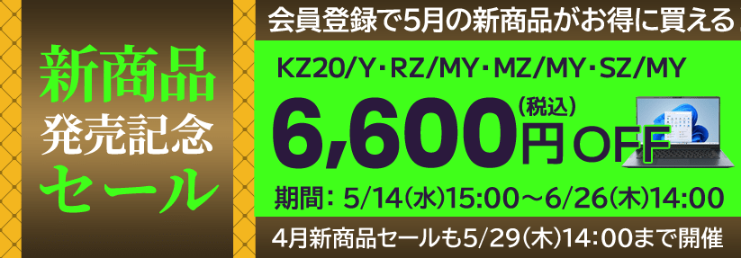 会員登録でお得に買えるDynabook Direct（ダイナブックダイレクト）新商品発売記念セール！5月の新商品「KZ20/Y・RZ/MY・MZ/MY・SZ/MY」が対象！6,600円OFF（税込）　期間：5/14(水)15:00～6/26(木)14:00 4月新商品セールも５/29(木)14：00まで開催