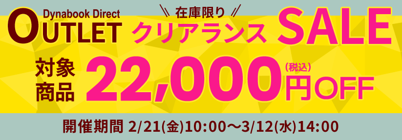 Dynabook Direct（ダイナブックダイレクト）アウトレット在庫限りクリアランスセール！対象商品22,000円OFF（税込）　2月21日(金)10:00～3月12日(水)14:00！