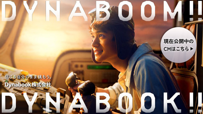 DYNABOOM!!DYNABOOK!!信じる自分のまま挑もう。dynabook株式会社　現在公開中のCMはこちら