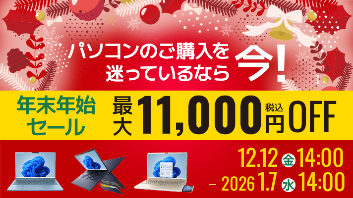パソコンのご購入を迷っているなら今！年末年始セール最大11,000円OFF（税込）12.12(金)14:00～2026.1.7(水)14:00