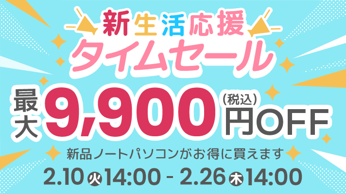 新生活応援タイムセール（ノートパソコン）新品ノートパソコンがお得に買えます 開催期間は2月10日（火）14:00～2月26日（木）14:00