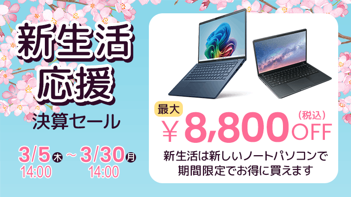 新生活応援決算セール2026年3月5日（木）14:00～3月30日（月）14:00最大8,800円OFF　新生活は新しいノートパソコンで 期間限定でお得に買えます